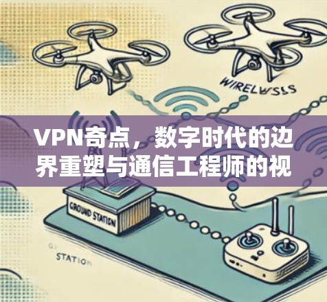 VPN奇点，数字时代的边界重塑与通信工程师的视角