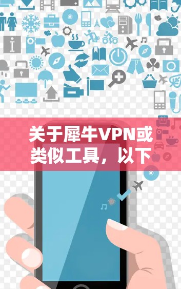 关于犀牛VPN或类似工具，以下是需要了解的重要信息
