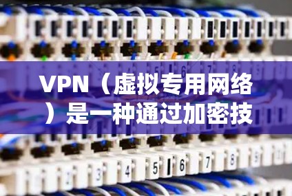 VPN（虚拟专用网络）是一种通过加密技术保护网络连接安全的工具，常用于保护隐私、绕过地域限制或访问受限制的网络内容。以下是关于VPN的简要说明