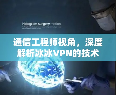 通信工程师视角,深度解析冰冰VPN的技术原理与安全隐患
