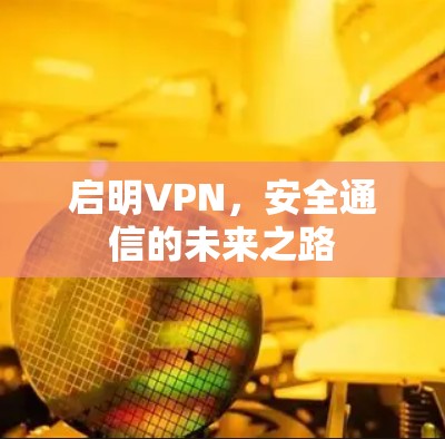 启明VPN，安全通信的未来之路