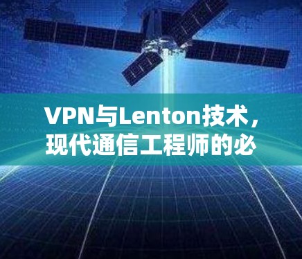 VPN与Lenton技术,现代通信工程师的必备知识