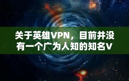 关于英雄VPN，目前并没有一个广为人知的知名VPN服务直接使用该名称。如果你指的是某个特定的VPN产品或服务，建议谨慎核实其合法性、隐私政策及安全性。以下是一些通用信息，帮助你判断和选择VPN