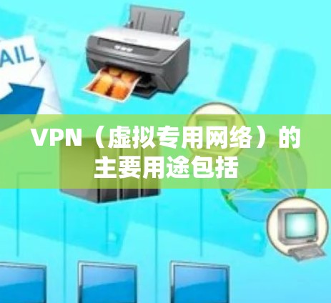 VPN（虚拟专用网络）的主要用途包括