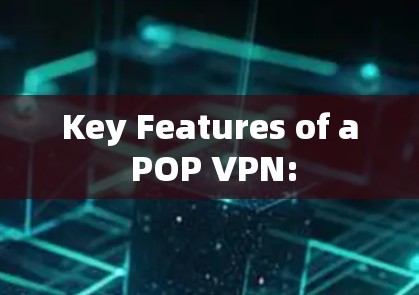 Key Features of a POP VPN: