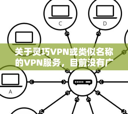 关于灵巧VPN或类似名称的VPN服务，目前没有广泛知名或官方认可的相关信息。在中国，VPN的使用受到严格监管，只有通过官方批准的VPN服务才能合法使用。以下是几点重要提示