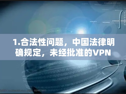 1.合法性问题，中国法律明确规定，未经批准的VPN服务不得提供跨境联网功能。使用此类工具可能违反相关法规
