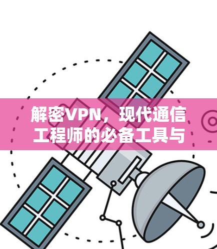 解密VPN,现代通信工程师的必备工具与挑战