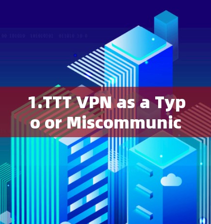 1.TTT VPN as a Typo or Miscommunication