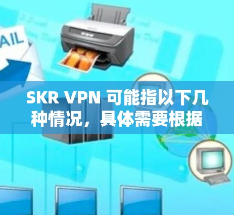 SKR VPN 可能指以下几种情况,具体需要根据上下文来判断