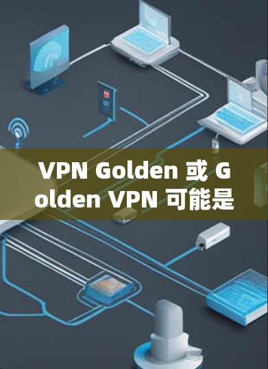 VPN Golden 或 Golden VPN 可能是指一种虚拟专用网络(VPN)服务或工具,但具体含义取决于上下文。以下是几种可能的解释