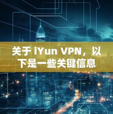 关于 iYun VPN,以下是一些关键信息和使用建议